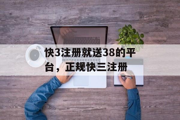 快3注册就送38的平台，正规快三注册