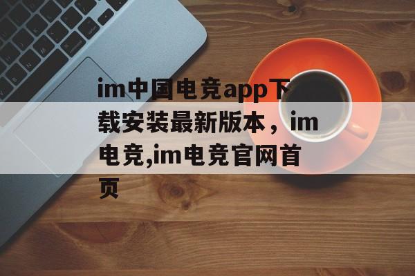 im中国电竞app下载安装最新版本，im电竞,im电竞官网首页