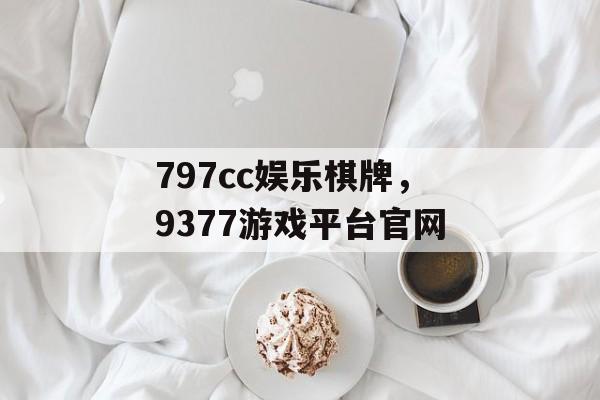 797cc娱乐棋牌，9377游戏平台官网