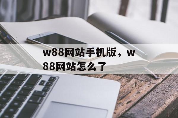 w88网站手机版，w88网站怎么了