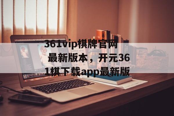 361vip棋牌官网 最新版本，开元361棋下载app最新版