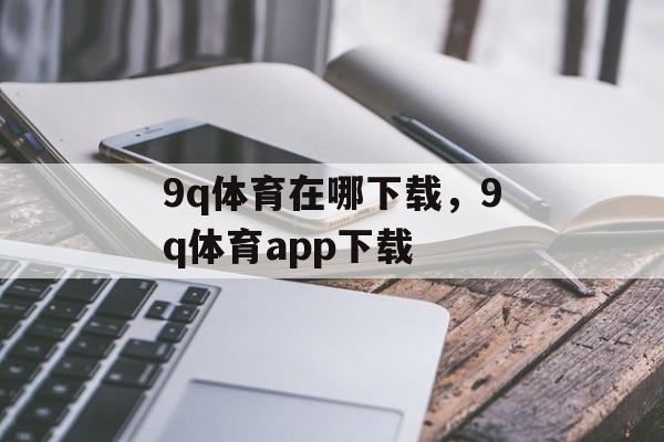 9q体育在哪下载，9q体育app下载