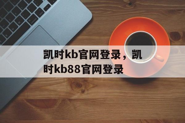 凯时kb官网登录，凯时kb88官网登录