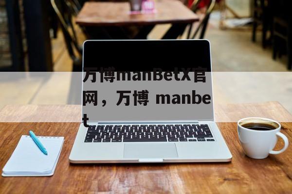 万博manBetX官网，万博 manbet