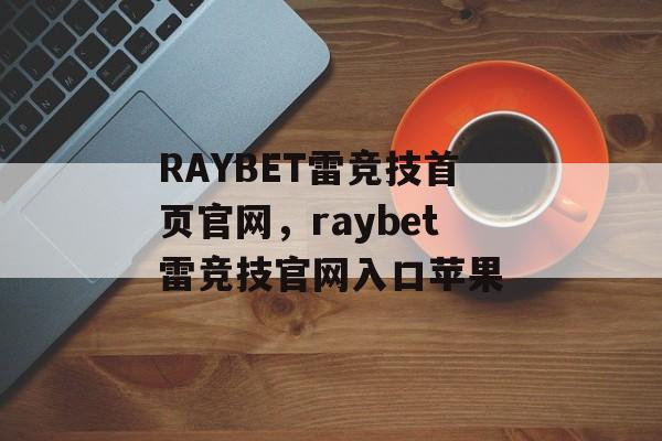 RAYBET雷竞技首页官网，raybet雷竞技官网入口苹果